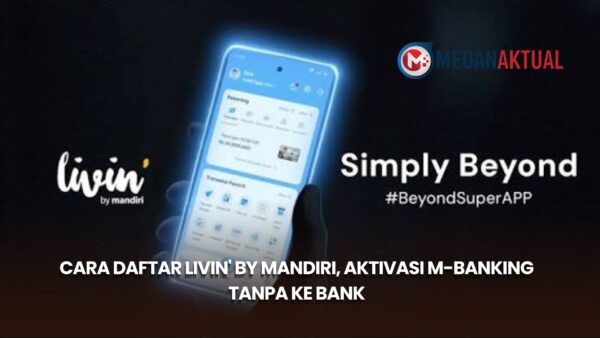 Cara Daftar Livin' by Mandiri, Aktivasi m-Banking Tanpa ke Bank