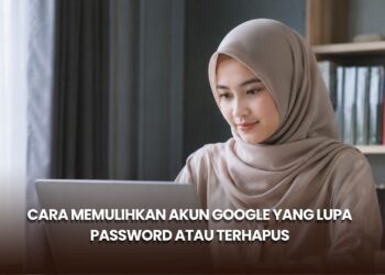 Cara Memulihkan Akun Google yang Lupa Password atau Terhapus