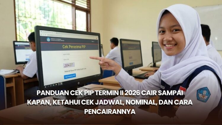 Panduan Cek PIP Termin II 2026 Cair Sampai Kapan, Ketahui Cek Jadwal, Nominal, dan Cara Pencairannya