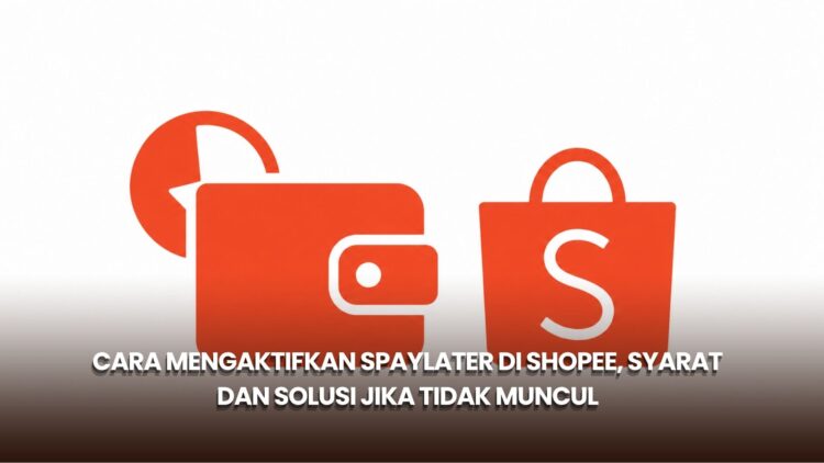 Cara Mengaktifkan SPayLater di Shopee, Syarat dan Solusi Jika Tidak Muncul