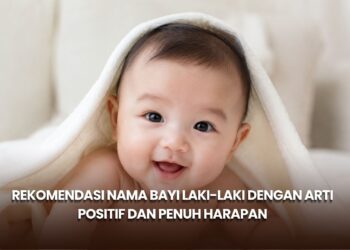 Rekomendasi Nama Bayi Laki-Laki dengan Arti Positif dan Penuh Harapan