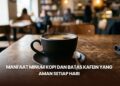 Manfaat Minum Kopi dan Batas Kafein yang Aman Setiap Hari