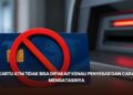 Kartu ATM Tidak Bisa Dipakai? Kenali Penyebab dan Cara Mengatasinya