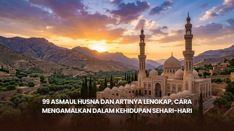 99 Asmaul Husna dan Artinya Lengkap, Cara Mengamalkan dalam Kehidupan Sehari-hari