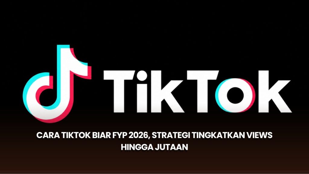 Cara TikTok Biar FYP 2026, Strategi Tingkatkan Views hingga Jutaan
