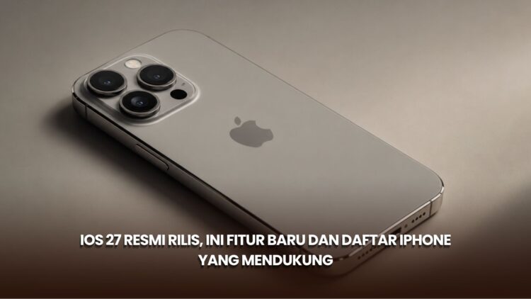 IOS 27 Resmi Rilis, Ini Fitur Baru dan Daftar iPhone yang Mendukung