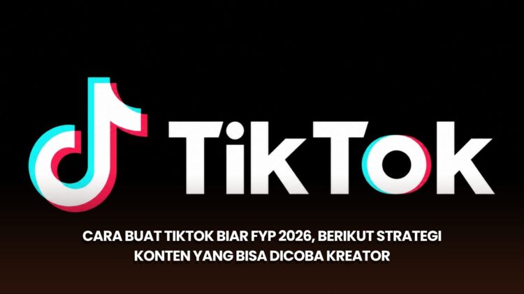 Cara Buat TikTok Biar FYP 2026, Berikut Strategi Konten yang Bisa Dicoba Kreator