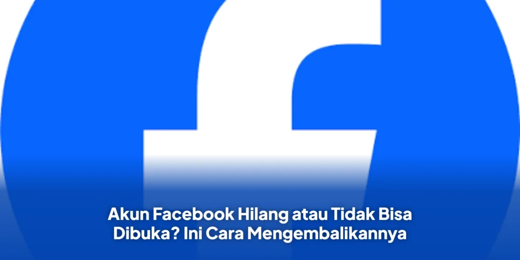 Akun Facebook Hilang atau Tidak Bisa Dibuka? Ini Cara Mengembalikannya