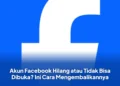 Akun Facebook Hilang atau Tidak Bisa Dibuka? Ini Cara Mengembalikannya