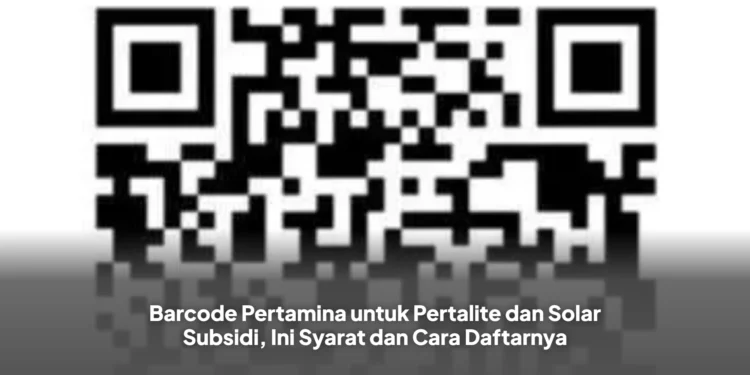 Barcode Pertamina untuk Pertalite dan Solar Subsidi, Ini Syarat dan Cara Daftarnya