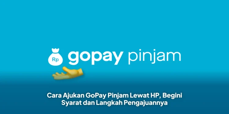 Cara Ajukan GoPay Pinjam Lewat HP, Begini Syarat dan Langkah Pengajuannya