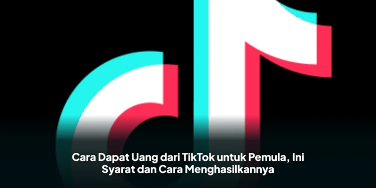 Cara Dapat Uang dari TikTok untuk Pemula, Ini Syarat dan Cara Menghasilkannya