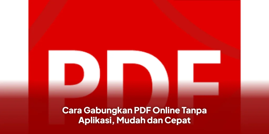 Cara Gabungkan PDF Online Tanpa Aplikasi, Mudah dan Cepat