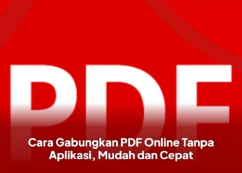 Cara Gabungkan PDF Online Tanpa Aplikasi, Mudah dan Cepat