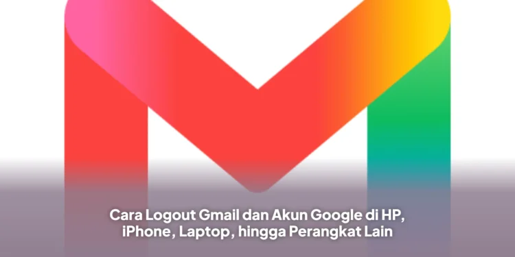 Cara Logout Gmail dan Akun Google di HP, iPhone, Laptop, hingga Perangkat Lain