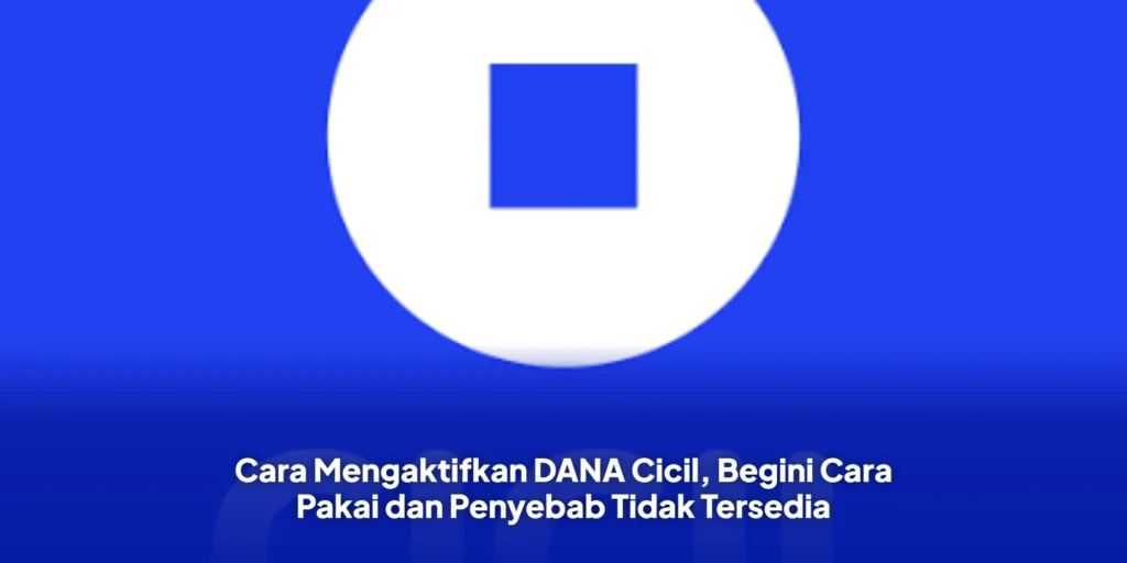 Cara Mengaktifkan DANA Cicil, Begini Cara Pakai dan Penyebab Tidak Tersedia