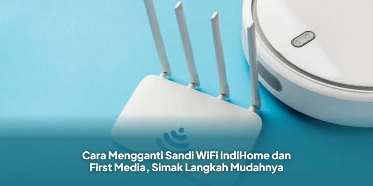 Cara Mengganti Sandi WiFi IndiHome dan First Media, Simak Langkah Mudahnya