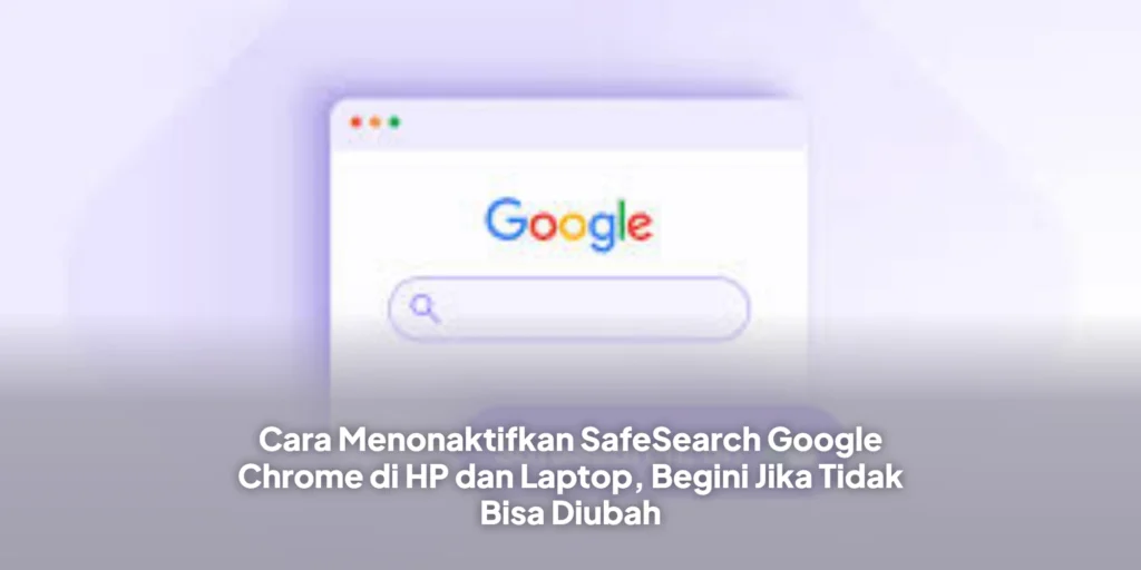 Cara Menonaktifkan SafeSearch Google Chrome di HP dan Laptop, Begini Jika Tidak Bisa Diubah