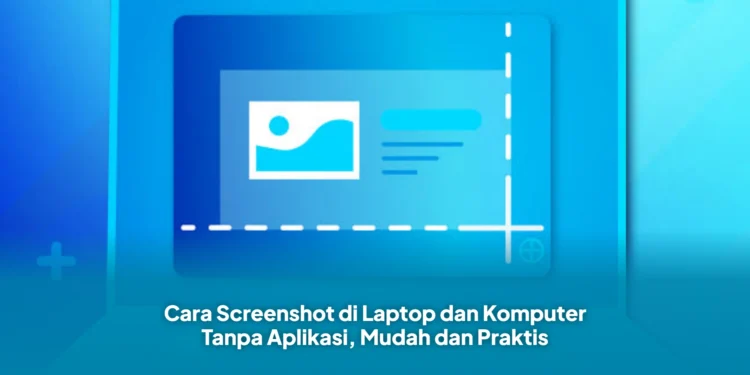 Cara Screenshot di Laptop dan Komputer Tanpa Aplikasi, Mudah dan Praktis