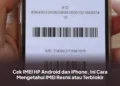 Cek IMEI HP Android dan iPhone, Ini Cara Mengetahui IMEI Resmi atau Terblokir