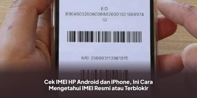 Cek IMEI HP Android dan iPhone, Ini Cara Mengetahui IMEI Resmi atau Terblokir