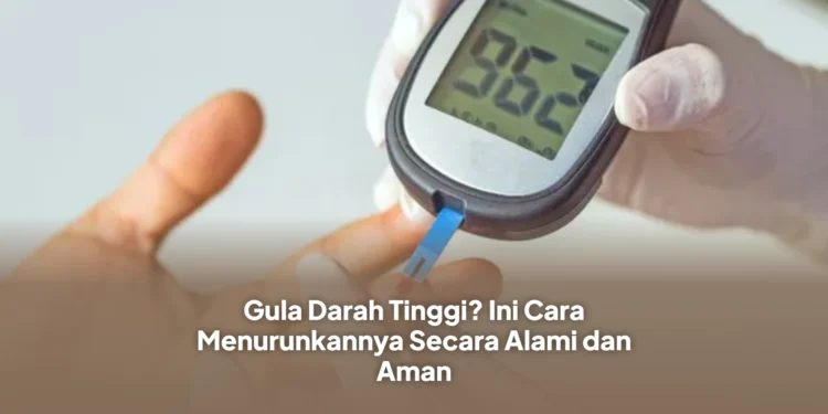 Gula Darah Tinggi? Ini Cara Menurunkannya Secara Alami dan Aman