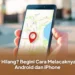 HP Hilang? Begini Cara Melacaknya di Android dan iPhone