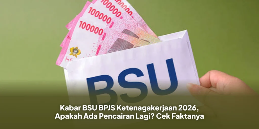 Kabar BSU BPJS Ketenagakerjaan 2026, Apakah Ada Pencairan Lagi? Cek Faktanya