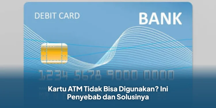 Kartu ATM Tidak Bisa Digunakan? Ini Penyebab dan Solusinya