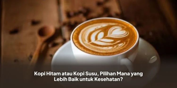 Kopi Hitam atau Kopi Susu, Pilihan Mana yang Lebih Baik untuk Kesehatan?