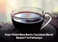 Kopi Hitam Bisa Bantu Turunkan Berat Badan? Ini Faktanya