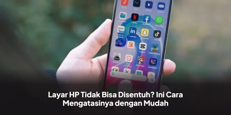Layar HP Tidak Bisa Disentuh? Ini Cara Mengatasinya dengan Mudah