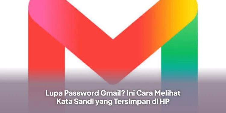 Lupa Password Gmail? Ini Cara Melihat Kata Sandi yang Tersimpan di HP