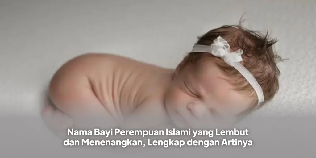 Nama Bayi Perempuan Islami yang Lembut dan Menenangkan, Lengkap dengan Artinya