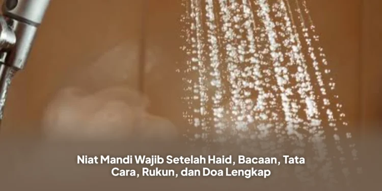 Niat Mandi Wajib Setelah Haid, Bacaan, Tata Cara, Rukun, dan Doa Lengkap
