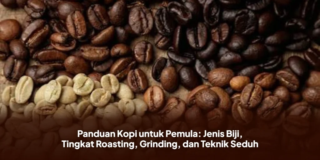 Panduan Kopi untuk Pemula: Jenis Biji, Tingkat Roasting, Grinding, dan Teknik Seduh
