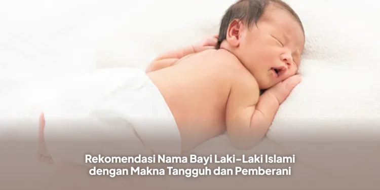 Rekomendasi Nama Bayi Laki-Laki Islami dengan Makna Tangguh dan Pemberani