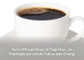 Rutin Minum Kopi di Pagi Hari, Ini Manfaatnya untuk Fokus dan Energi