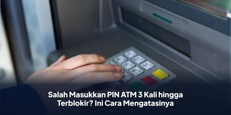 Salah Masukkan PIN ATM 3 Kali hingga Terblokir? Ini Cara Mengatasinya