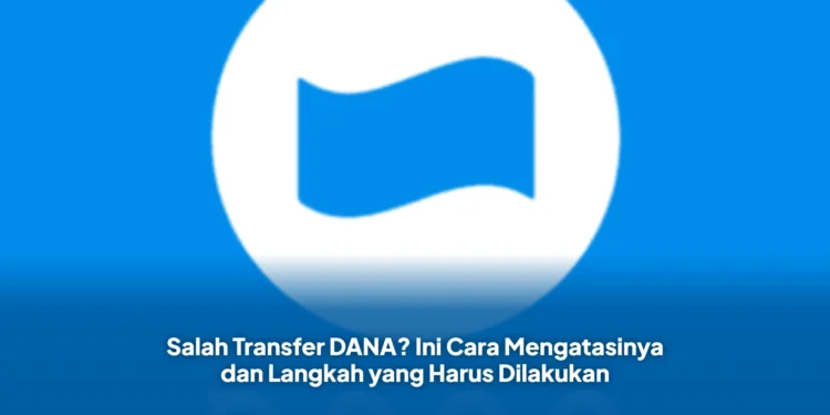 Salah Transfer DANA? Ini Cara Mengatasinya dan Langkah yang Harus Dilakukan
