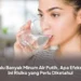 Terlalu Banyak Minum Air Putih, Apa Efeknya? Ini Risiko yang Perlu Diketahui