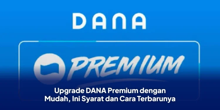 Upgrade DANA Premium dengan Mudah, Ini Syarat dan Cara Terbarunya