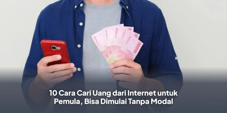 10 Cara Cari Uang dari Internet untuk Pemula, Bisa Dimulai Tanpa Modal