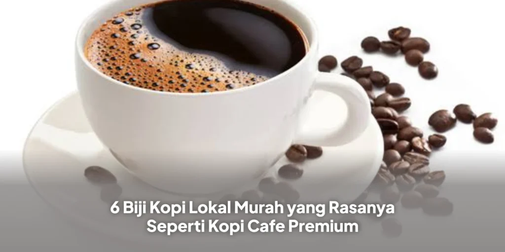 6 Biji Kopi Lokal Murah yang Rasanya Seperti Kopi Cafe Premium