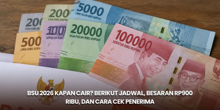 BSU 2026 Kapan Cair? Berikut Jadwal, Besaran Rp900 Ribu, dan Cara Cek Penerima