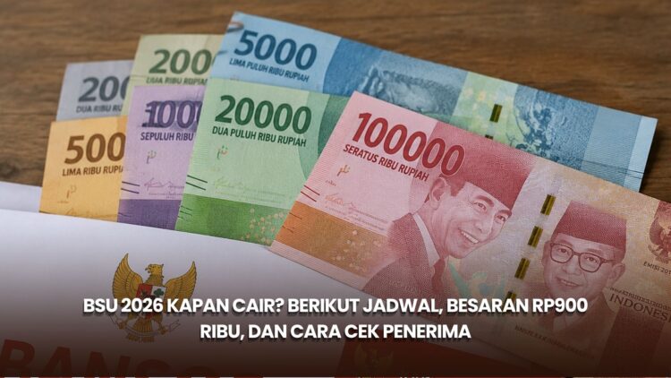 BSU 2026 Kapan Cair? Berikut Jadwal, Besaran Rp900 Ribu, dan Cara Cek Penerima