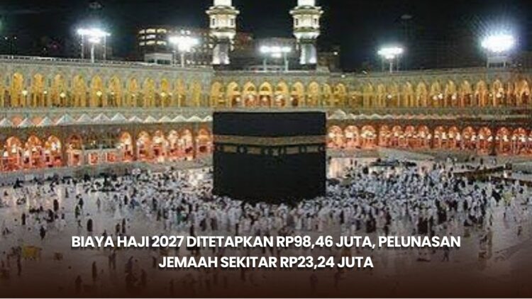Biaya Haji 2027 Ditetapkan Rp98,46 Juta, Pelunasan Jemaah Sekitar Rp23,24 Juta