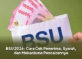BSU 2026: Cara Cek Penerima, Syarat, dan Mekanisme Pencairannya