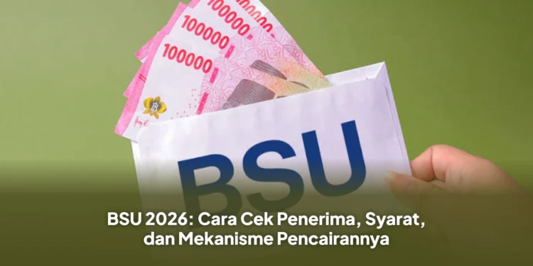 BSU 2026: Cara Cek Penerima, Syarat, dan Mekanisme Pencairannya