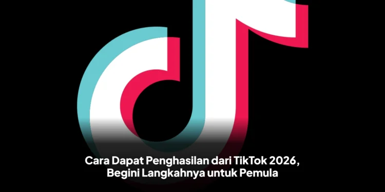 Cara Dapat Penghasilan dari TikTok 2026, Begini Langkahnya untuk Pemula